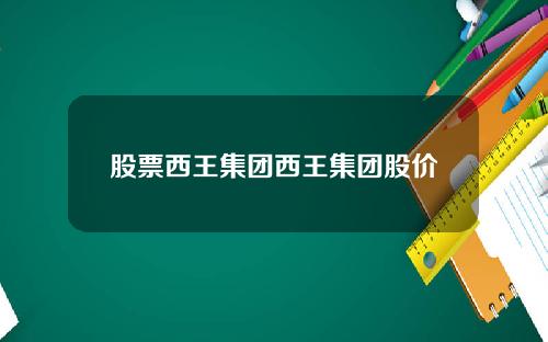 股票西王集团西王集团股价