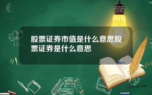 股票证券市值是什么意思股票证券是什么意思