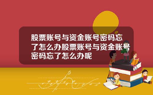股票账号与资金账号密码忘了怎么办股票账号与资金账号密码忘了怎么办呢