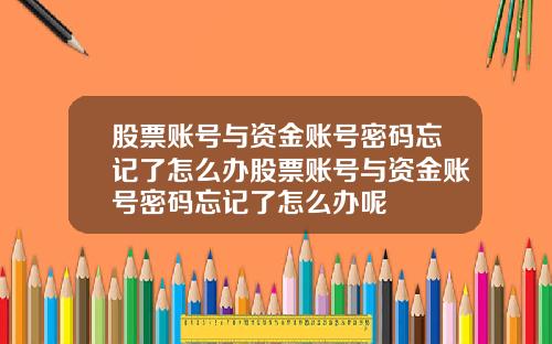 股票账号与资金账号密码忘记了怎么办股票账号与资金账号密码忘记了怎么办呢