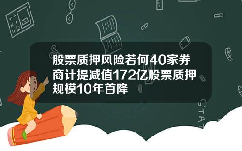 股票质押风险若何40家券商计提减值172亿股票质押规模10年首降