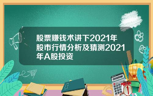 股票赚钱术讲下2021年股市行情分析及猜测2021年A股投资
