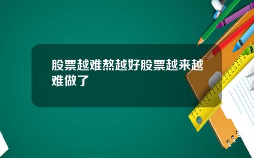 股票越难熬越好股票越来越难做了