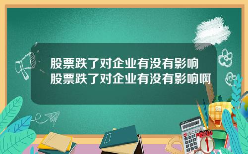 股票跌了对企业有没有影响股票跌了对企业有没有影响啊