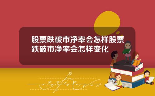 股票跌破市净率会怎样股票跌破市净率会怎样变化