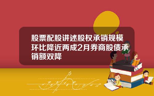 股票配股讲述股权承销规模环比降近两成2月券商股债承销额双降