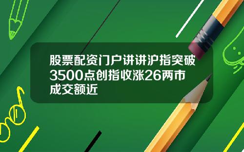 股票配资门户讲讲沪指突破3500点创指收涨26两市成交额近