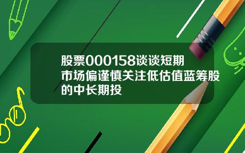 股票000158谈谈短期市场偏谨慎关注低估值蓝筹股的中长期投