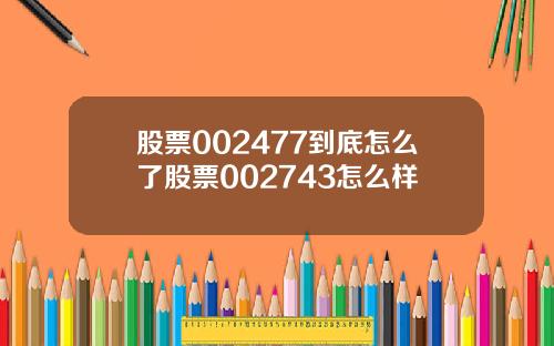 股票002477到底怎么了股票002743怎么样