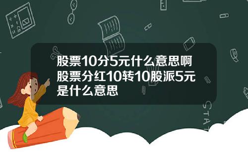 股票10分5元什么意思啊股票分红10转10股派5元是什么意思