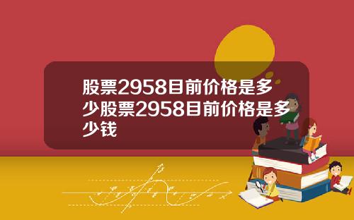 股票2958目前价格是多少股票2958目前价格是多少钱