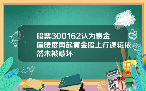 股票300162认为贵金属暖度再起黄金股上行逻辑依然未被破坏