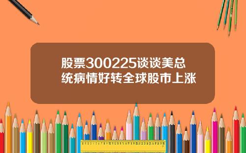 股票300225谈谈美总统病情好转全球股市上涨
