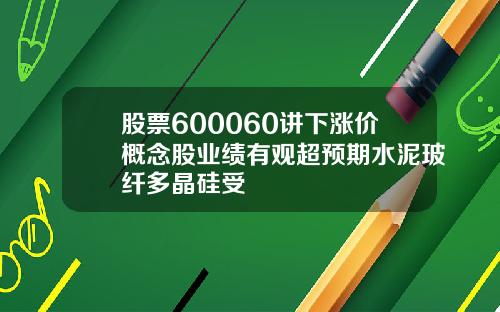 股票600060讲下涨价概念股业绩有观超预期水泥玻纤多晶硅受