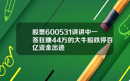 股票600531讲讲中一签狂赚44万的大牛股跌停百亿资金出逃
