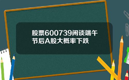 股票600739闲谈端午节后A股大概率下跌