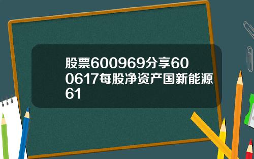 股票600969分享600617每股净资产国新能源61