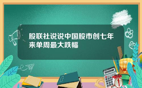 股联社说说中国股市创七年来单周最大跌幅