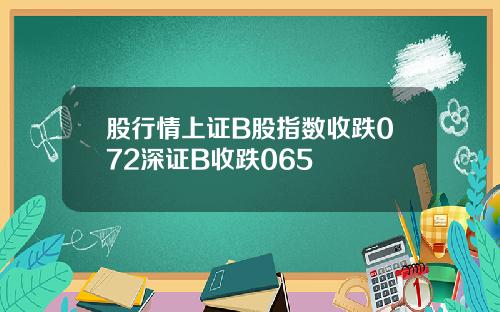 股行情上证B股指数收跌072深证B收跌065