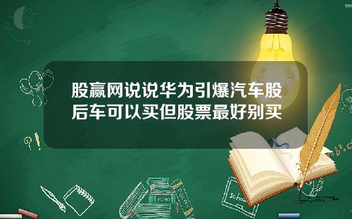 股赢网说说华为引爆汽车股后车可以买但股票最好别买
