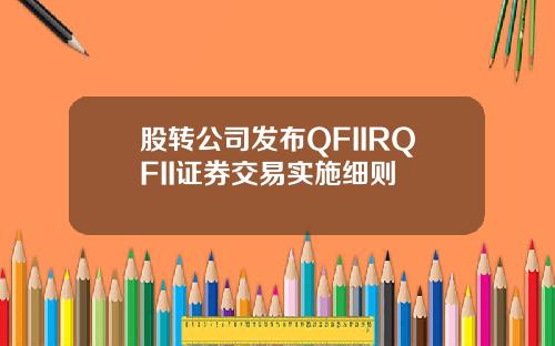 股转公司发布QFIIRQFII证券交易实施细则