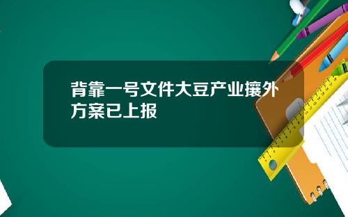 背靠一号文件大豆产业攘外方案已上报