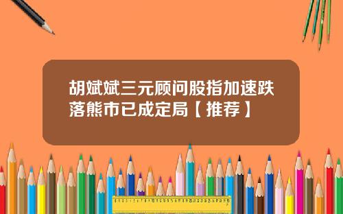 胡斌斌三元顾问股指加速跌落熊市已成定局【推荐】