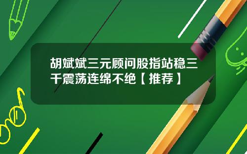 胡斌斌三元顾问股指站稳三千震荡连绵不绝【推荐】