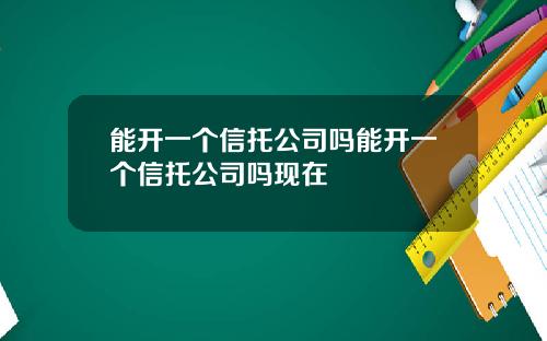 能开一个信托公司吗能开一个信托公司吗现在
