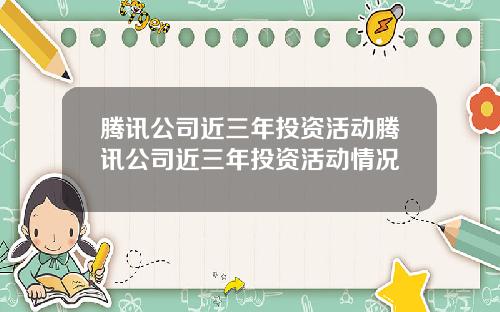 腾讯公司近三年投资活动腾讯公司近三年投资活动情况