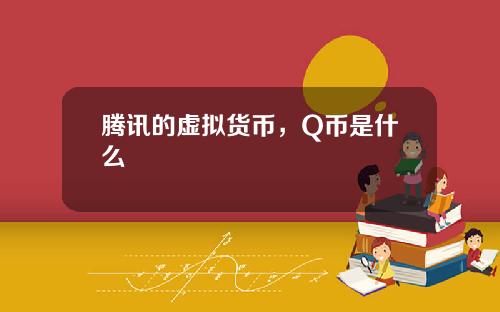 腾讯的虚拟货币，Q币是什么