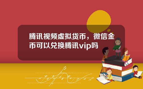 腾讯视频虚拟货币，微信金币可以兑换腾讯vip吗