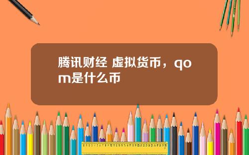 腾讯财经 虚拟货币，qom是什么币