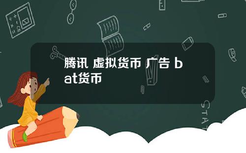 腾讯 虚拟货币 广告 bat货币