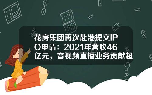 花房集团再次赴港提交IPO申请：2021年营收46亿元，音视频直播业务贡献超97%