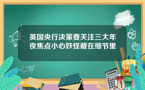 英国央行决策要关注三大年夜焦点小心妖怪藏在细节里