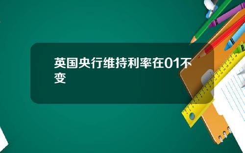 英国央行维持利率在01不变