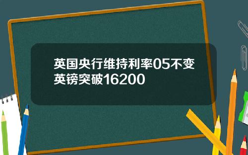 英国央行维持利率05不变英镑突破16200