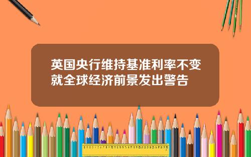 英国央行维持基准利率不变就全球经济前景发出警告