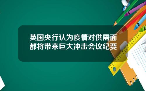 英国央行认为疫情对供需面都将带来巨大冲击会议纪要