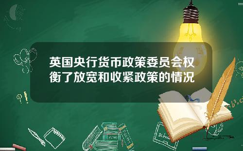 英国央行货币政策委员会权衡了放宽和收紧政策的情况
