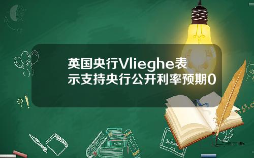 英国央行Vlieghe表示支持央行公开利率预期0