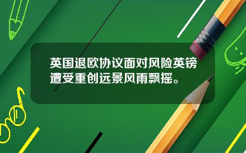 英国退欧协议面对风险英镑遭受重创远景风雨飘摇。