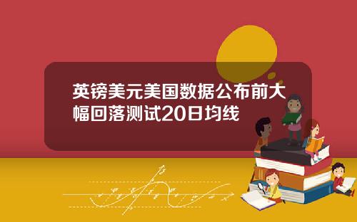 英镑美元美国数据公布前大幅回落测试20日均线