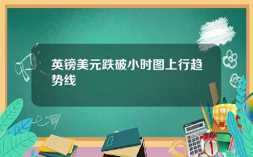 英镑美元跌破小时图上行趋势线