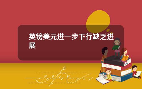 英镑美元进一步下行缺乏进展