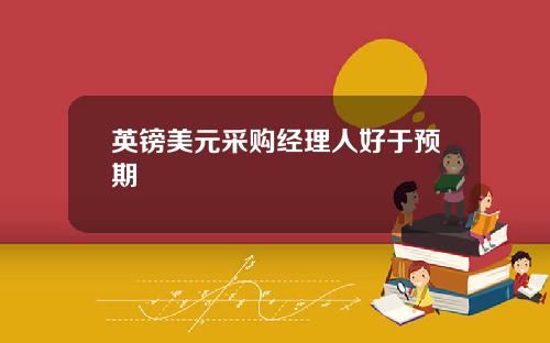英镑美元采购经理人好于预期