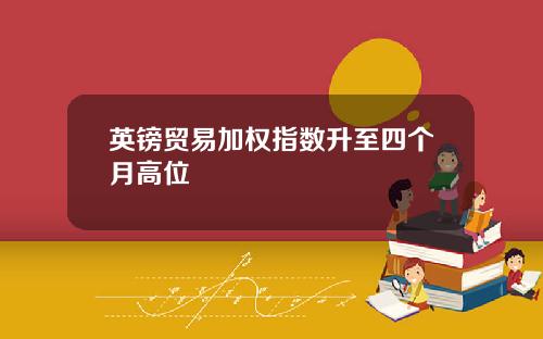 英镑贸易加权指数升至四个月高位