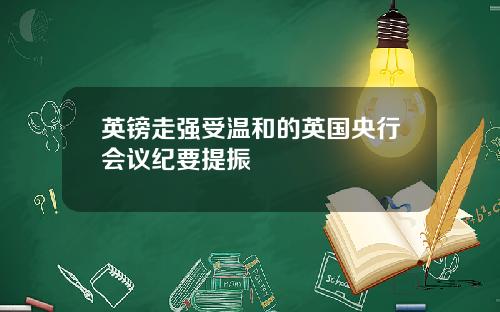 英镑走强受温和的英国央行会议纪要提振