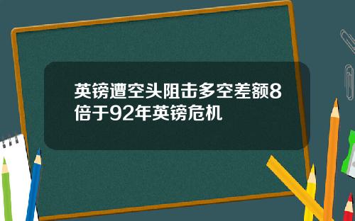 英镑遭空头阻击多空差额8倍于92年英镑危机